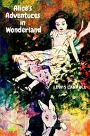 Alice's Adventures in Wonderland: It Tells of a Girl Named Alice Falling Through a Rabbit Hole Into a Fantasy World Populated by Peculiar, Anthropomor cover