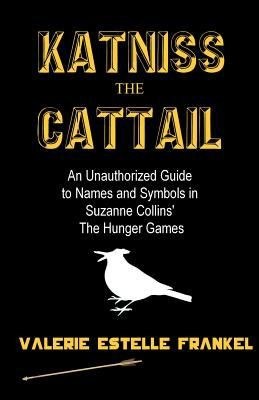 Katniss the Cattail: An Unauthorized Guide to Names and Symbols in Suzanne Collins' The Hunger Games cover
